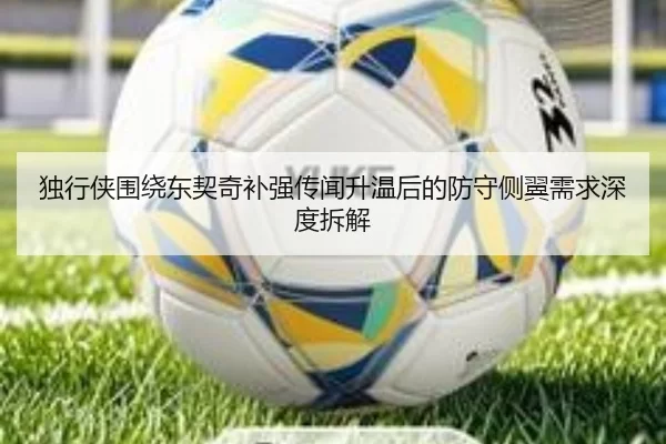 独行侠围绕东契奇补强传闻升温后的防守侧翼需求深度拆解