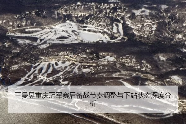 王曼昱重庆冠军赛后备战节奏调整与下站状态深度分析